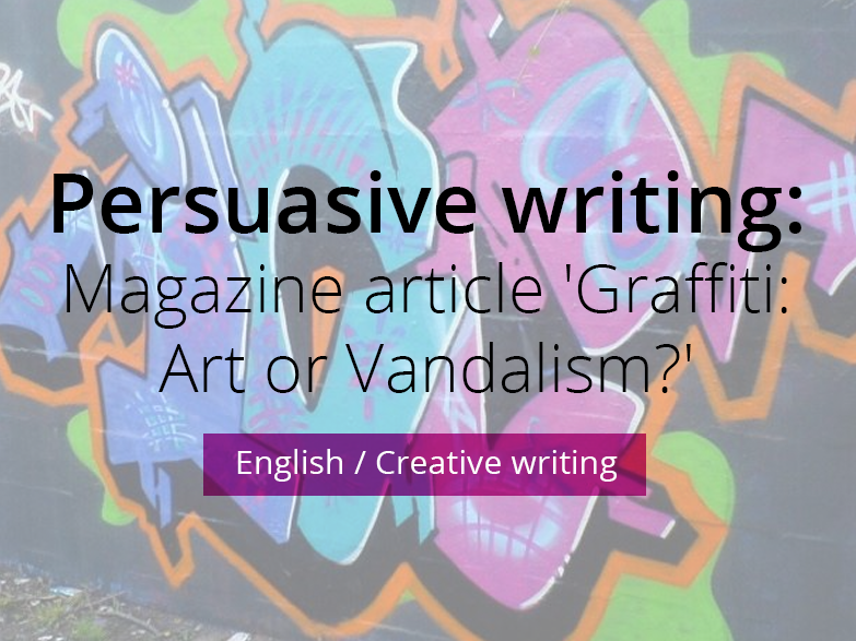 Persuasive writing:  Magazine article 'Graffiti: Art or Vandalism?'