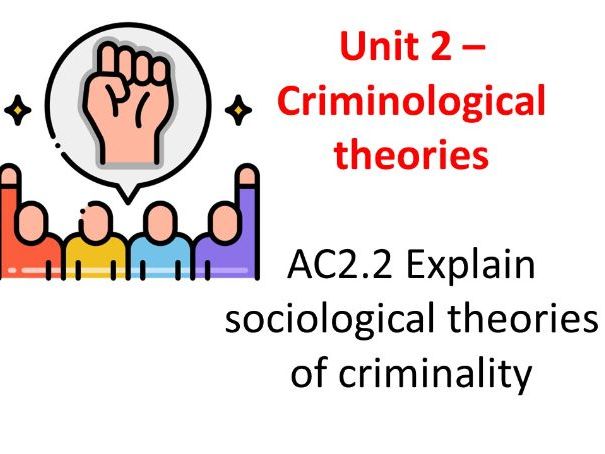 Unit 2 - AC2.3 Sociological theories or criminality