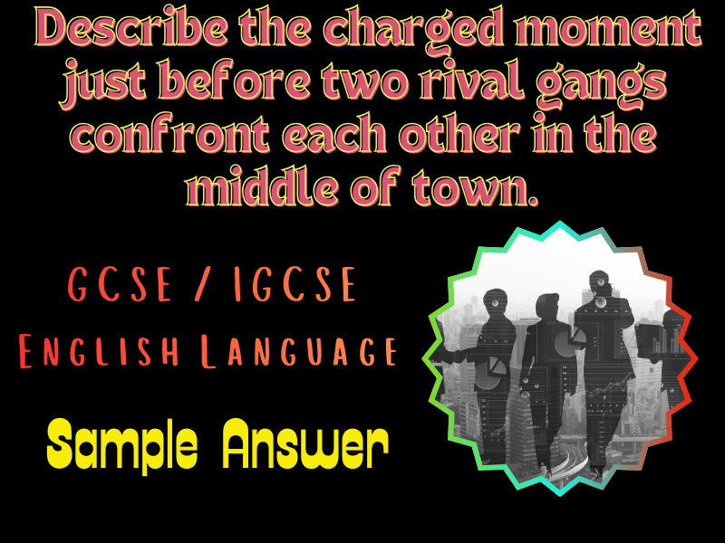 GCSE/IGSE Eng Language: Describe the moment just before two rival gangs confront each other. Sample