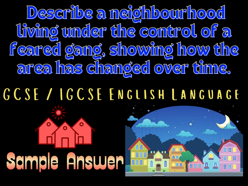 GCSE/IGCSE English Sample Answer: Describe a neighbourhood living under the control of a feared gang