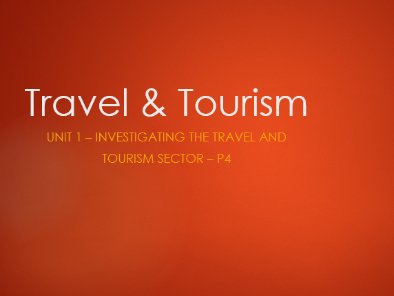 Travel and Tourism Btec L3 - Unit 1 - P4 - Investigating the Travel and Tourism Sector