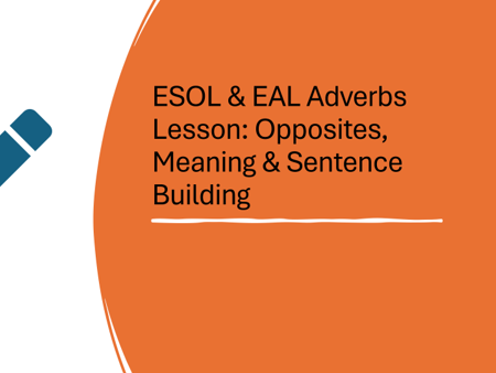 ESOL & EAL Adverbs Lesson: Opposites, Meaning & Sentence Building (Entry 2–Level 1) + Worksheet & Le