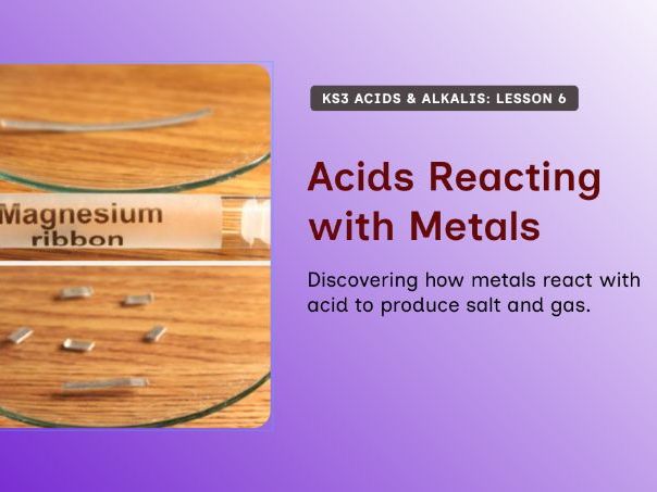 KS3 - Acids & Alkalis - Lesson 6 – Acid Reactions with Metals & Hydrogen Gas Testing