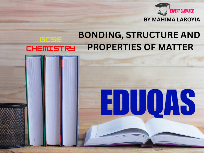 EDUQAS - GCSE CHEMISTRY BONDING, STRUCTURE AND PROPERTIES OF MATTER