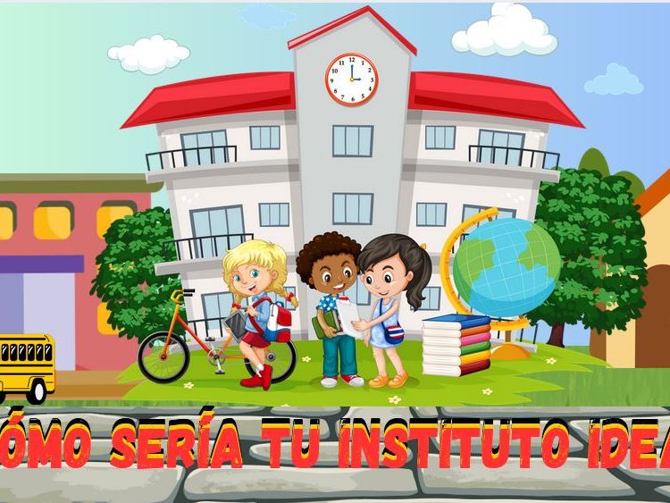 ¿Como sería tu instituto ideal?