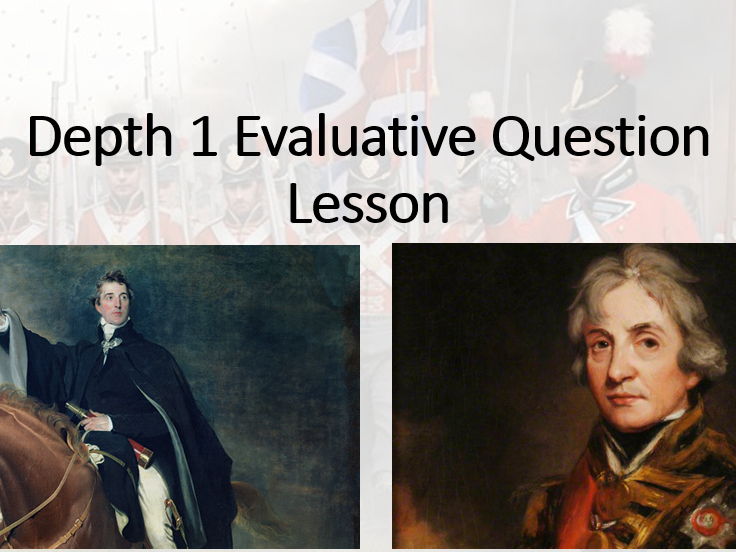 The British Experience of Warfare c1790-1918. Depth 1 (French Wars) Lesson 8 (Evaluative Question)