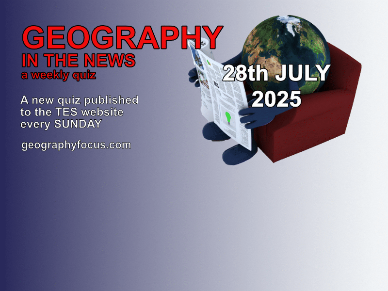 GEOGRAPHY IN THE NEWS - 28th July 2025