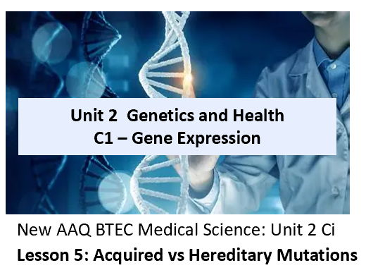 AAQ BTEC Medical Science Unit 2 Ci Gene Expression – Lesson 5 Acquired vs Hereditary Mutations