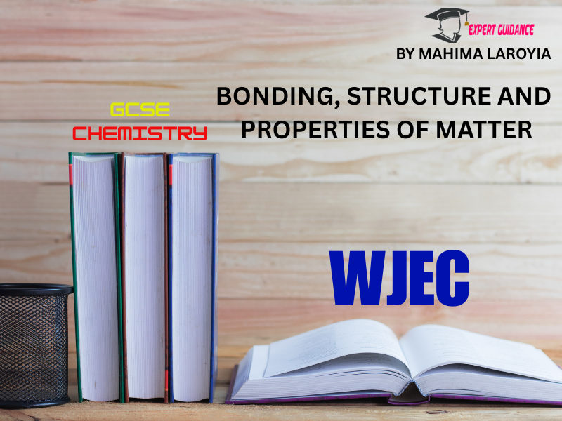 WJEC - GCSE CHEMISTRY BONDING, STRUCTURE AND PROPERTIES OF MATTER