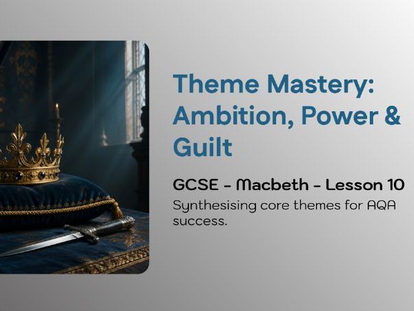 GCSE Macbeth Lesson 10: Ambition, Power & Guilt – Thematic Synthesis