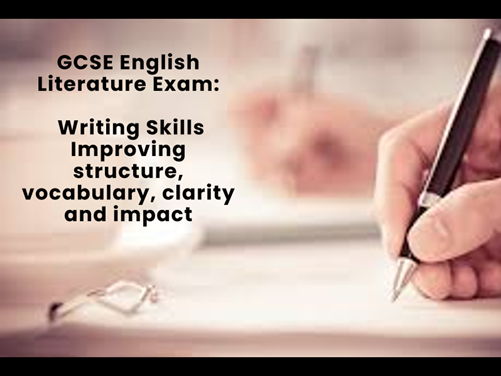 GCSE English Literature Exam: Writing Skills Improving structure, vocabulary, clarity and impact
