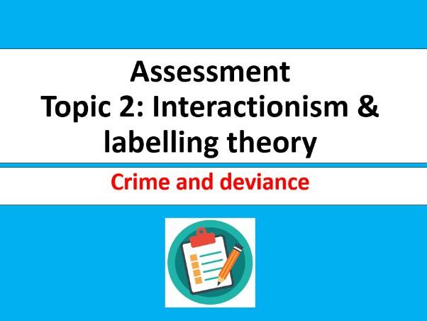 Topic 2: Interactionism and labelling Assessment (Sociology Crime and Deviance)