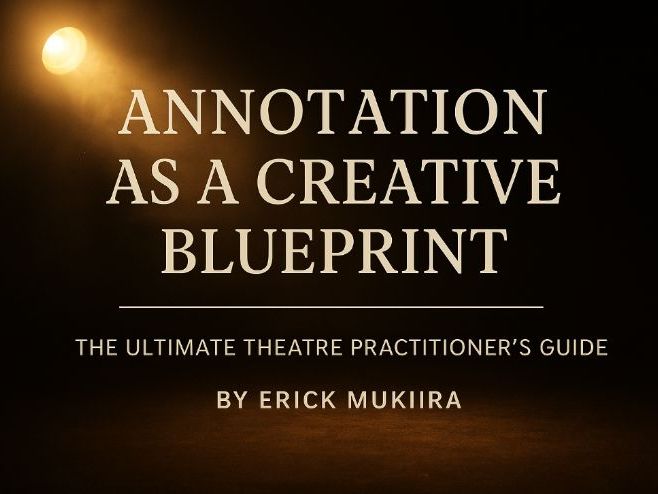 Annotation as a Creative Blueprint: The Ultimate Theatre Practitioner’s Guide By Erick Mukiira
