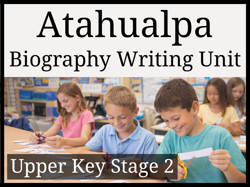 Atahualpa Biography Writing Unit | Year 5 & Year 6 | UKS2