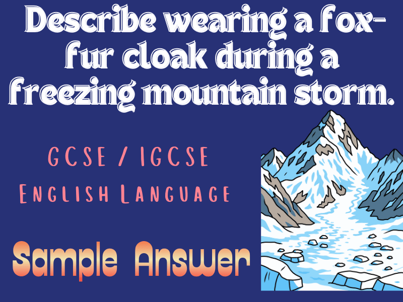 IGCSE English Language Sample: Describe wearing a fox-fur cloak during a freezing mountain storm.