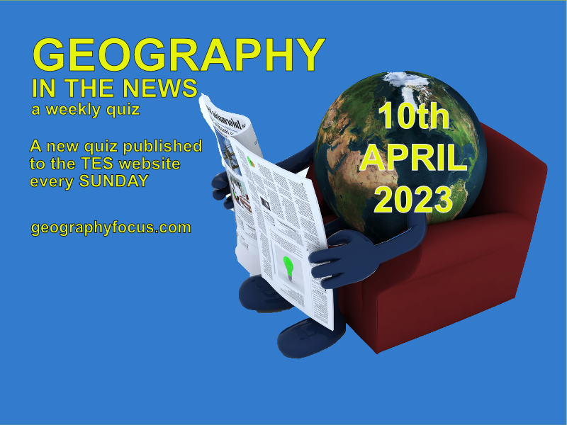 GEOGRAPHY IN THE NEWS weekly quiz 10th April 2023 Teaching Resources