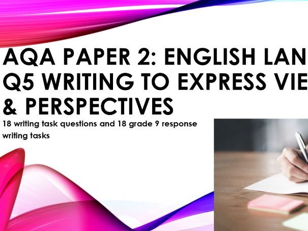 AQA English Lang P2 Q5 Writing to express viewpoints 18 writing tasks & grade 9 responses