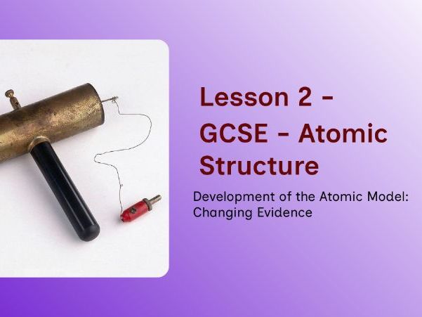 GCSE - Atomic Structure – Lesson 2: Development of the Atomic Model