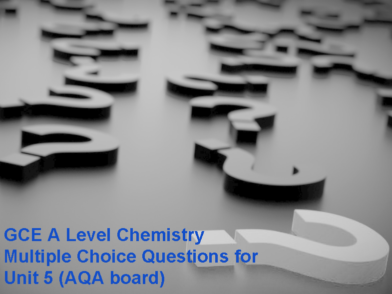 GCE A Level Chemistry Multiple Choice Questions for Unit 5 (AQA board)