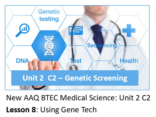AAQ BTEC Medical Science Unit 2 C2 Genetic Screening – Lesson 8: Using Gene Tech
