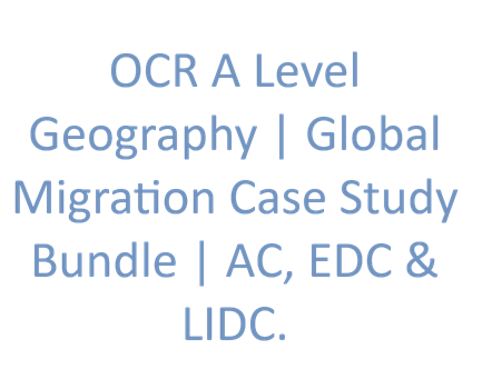 OCR A Level Geography | Global Migration Case Study Bundle | AC, EDC & LIDC.