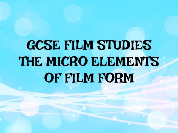 GCSE FILM STUDIES THE MICRO ELEMENTS OF FILM FORM Teaching Resources