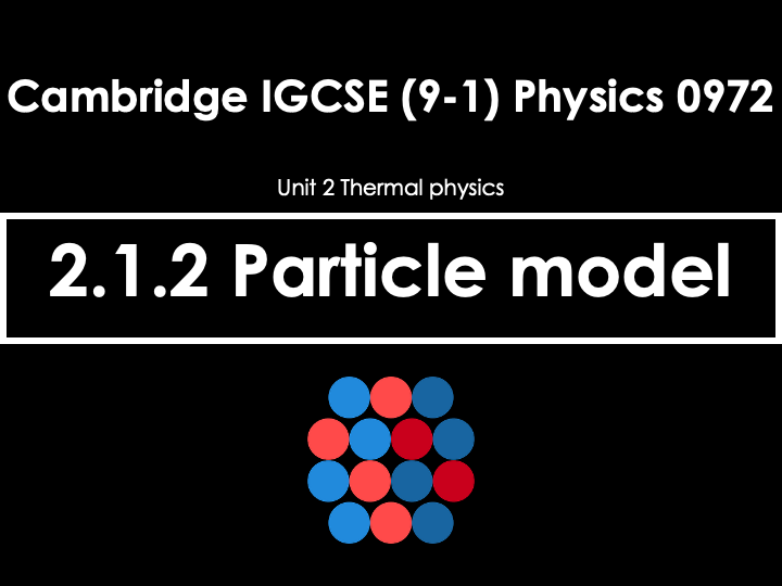 2.1.2 Particle Model  [IGCSE Physics (0625)] — Full Lesson (PPT+Q&A)