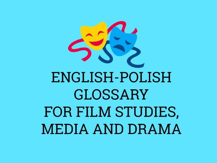 ENGLISH-POLISH GLOSSARY FOR FILM STUDIES, MEDIA AND DRAMA