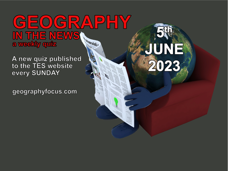 GEOGRAPHY IN THE NEWS weekly quiz 5th June 2023 Teaching Resources