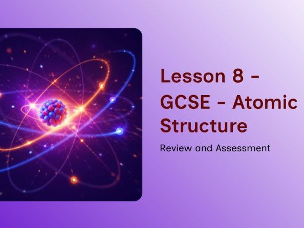 GCSE - Atomic Structure – Lesson 8: Review & Assessment