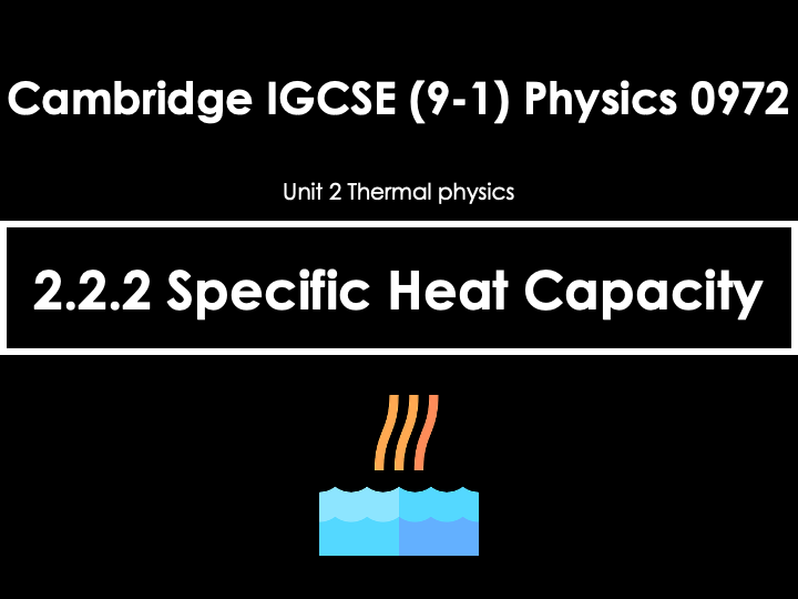 2.2.2 Specific Heat Capacity [IGCSE Physics (0625)] — Full Lesson (PPT+Q&A)