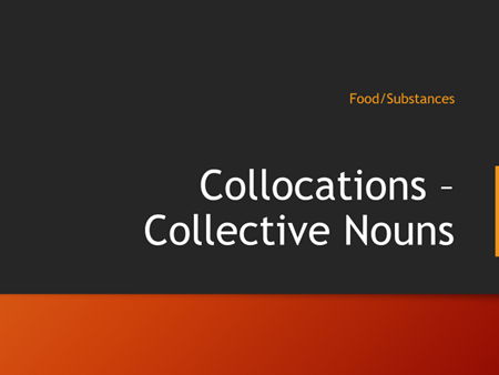 Collocations – Collective Nouns : Food and Substances