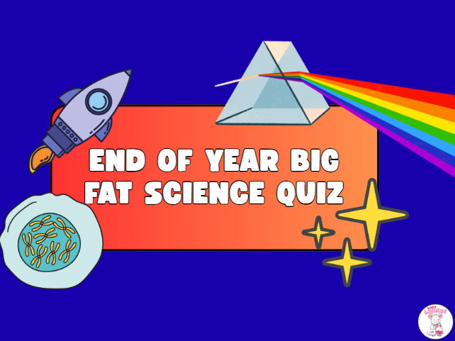 End of Year Big Fat Science Quiz