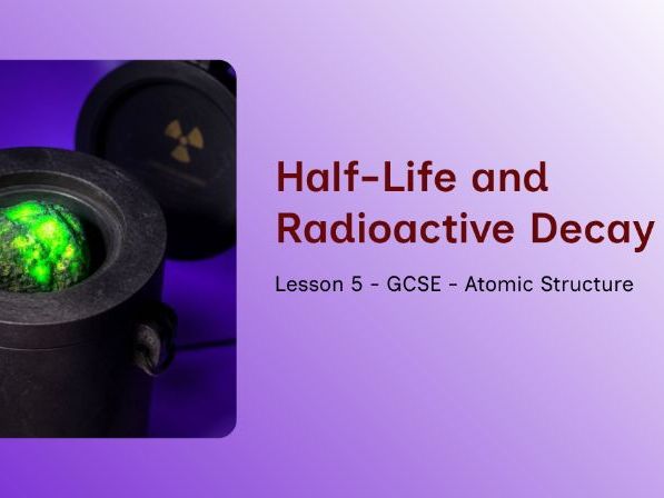 GCSE - Atomic Structure – Lesson 5: Half‑Life and Radioactive Decay