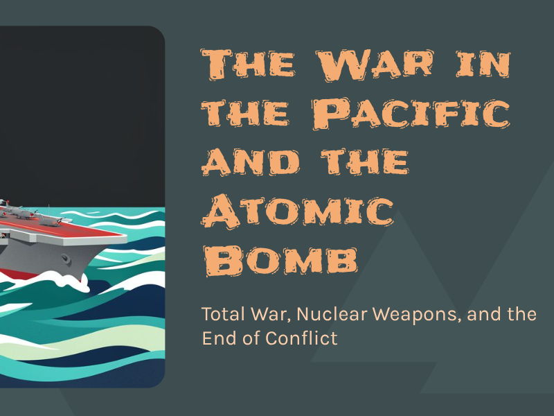 Second World War - The War in the Pacific and the Atomic Bomb