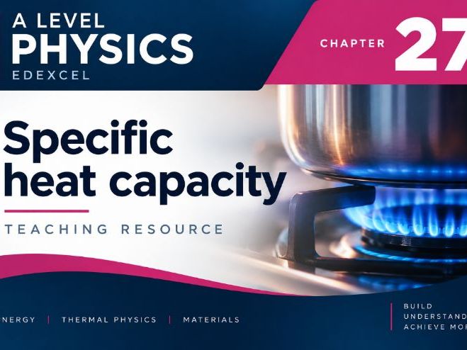 27 - Specific Heat Capacity Teacher Pack - Physics (Year 1 & Year 2) A Level Pearson Edexcel