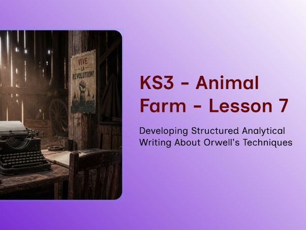 KS3 Animal Farm - Lesson 7 - Developing Structured Analytical Writing About Orwell's Techniques