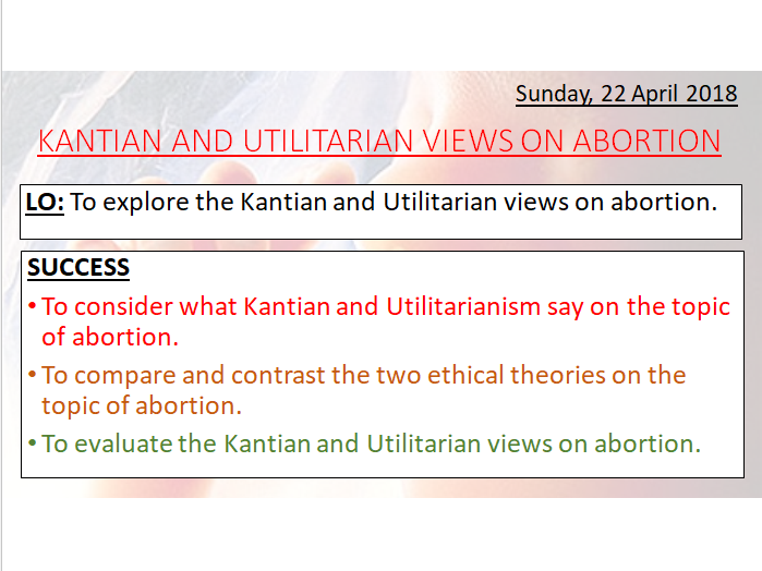 KANT AND UTILITARIAN VIEWS ON ABORTION - KANTIAN UTILITARIANISM - A LEVEL - APPLIED ETHICS