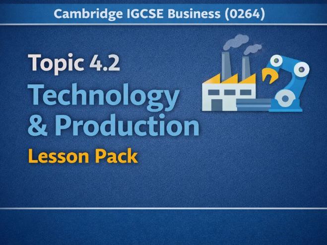 Cambridge IGCSE Business (0264) Topic 4.2 Technology & Production Lesson Pack