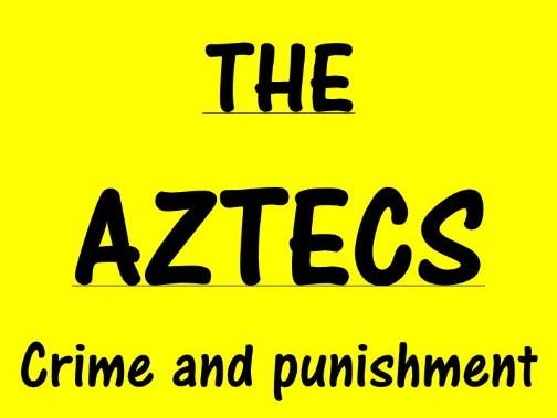 The Aztecs Every Day Life; Crime and Punishment