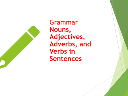 Grammar Nouns, Adjectives, Adverbs, and Verbs in Sentences