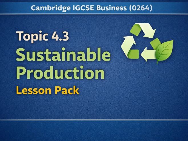 Cambridge IGCSE Business (0264) | Topic 4.3 Sustainable Production Lesson Pack