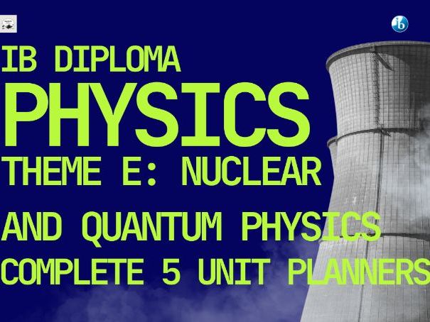 IBDP Physics – Complete Theme E: Nuclear and Quantum Physics - 5 Unit Planners Bundle /SL & HL