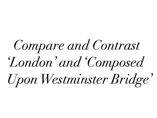 Compare & contrast ‘London’, William Blake & ‘Composed Upon Westminster Bridge’, William Wordsworth