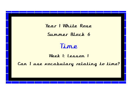 White Rose Planning, Year 1, Block 6.  Lesson 1.  Can I use vocabulary relating to time