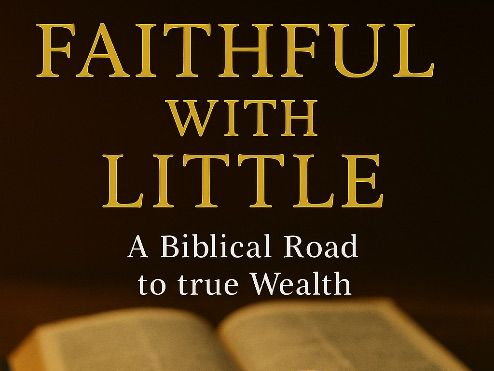 Faithful With Little: A Biblical Guide to Wealth, Stewardship, Contentment, and Eternal Reward