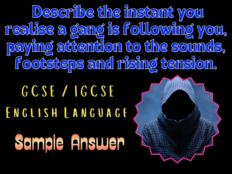GCSE/IGCSE English Language: Describe the instant you realise a gang is following you ~ Sample