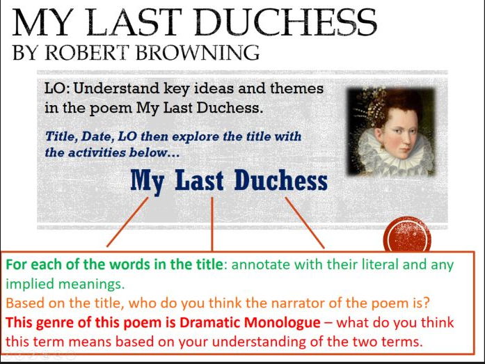 an overview of robert brownings dramatic monologue my last duchess Possibly the most famous dramatic monologue in the english language, my last duchess features a character based roughly on a real duke, alfonso ii, duke of ferrara. an overview of robert brownings dramatic monologue my last duchess Possibly the most famous dramatic monologue in the english language, my last duchess features a character based roughly on a real duke, alfonso ii, duke of ferrara.