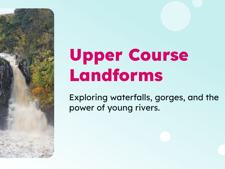 Y7 - Rivers - Upper Course Landforms