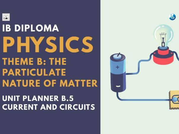 IBDP Physics Theme B: The Particulate Nature of Matter - Unit Planner — B.5 Current and Circuits